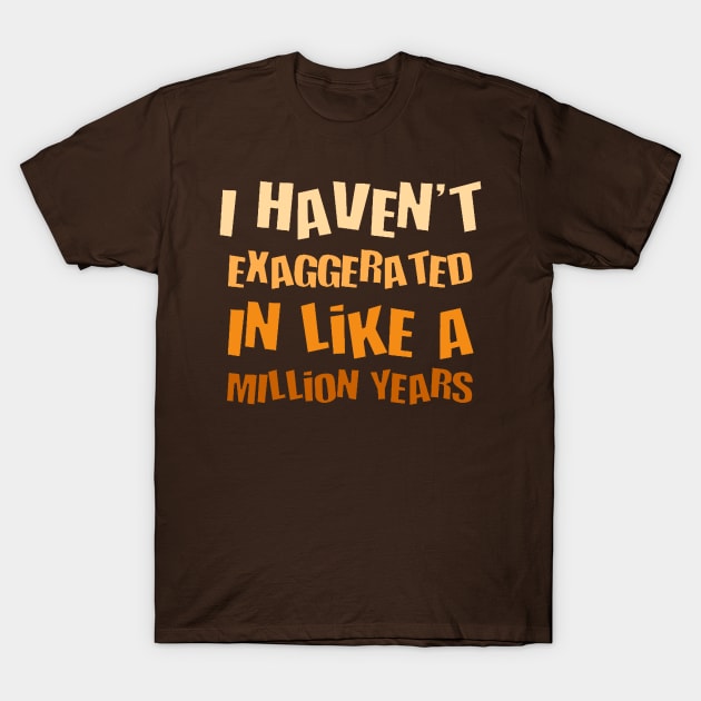 I Havent Exaggerated In Like A Million Years Fun Hyperbole T-Shirt by taiche